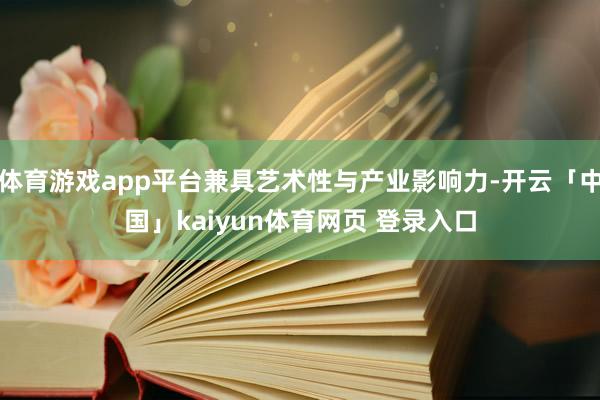 体育游戏app平台兼具艺术性与产业影响力-开云「中国」kaiyun体育网页 登录入口