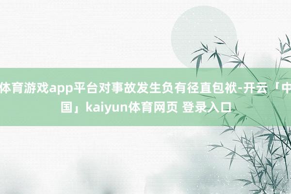 体育游戏app平台对事故发生负有径直包袱-开云「中国」kaiyun体育网页 登录入口