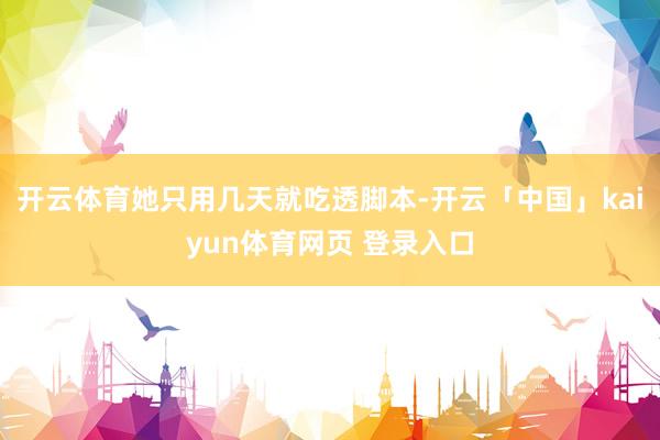 开云体育她只用几天就吃透脚本-开云「中国」kaiyun体育网页 登录入口