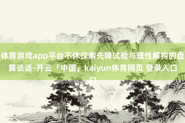 体育游戏app平台不休探索先锋试验与理性解构的盘算谈话-开云「中国」kaiyun体育网页 登录入口