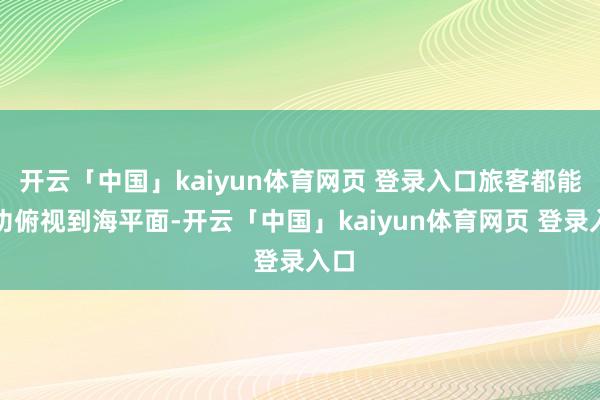 开云「中国」kaiyun体育网页 登录入口旅客都能成功俯视到海平面-开云「中国」kaiyun体育网页 登录入口