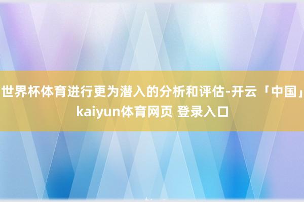 世界杯体育进行更为潜入的分析和评估-开云「中国」kaiyun体育网页 登录入口