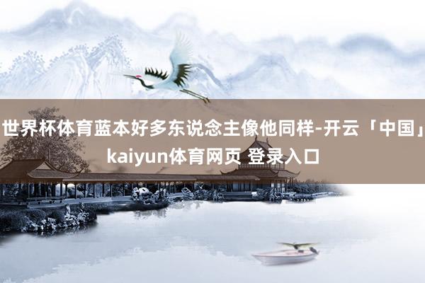 世界杯体育蓝本好多东说念主像他同样-开云「中国」kaiyun体育网页 登录入口