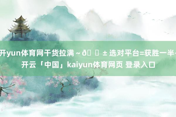开yun体育网干货拉满～📱 选对平台=获胜一半-开云「中国」kaiyun体育网页 登录入口
