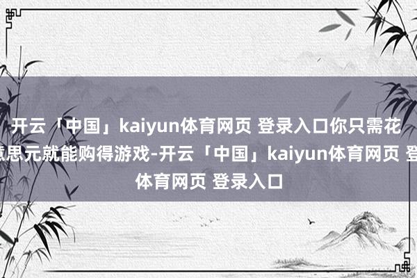 开云「中国」kaiyun体育网页 登录入口你只需花 50 好意思元就能购得游戏-开云「中国」kaiyun体育网页 登录入口