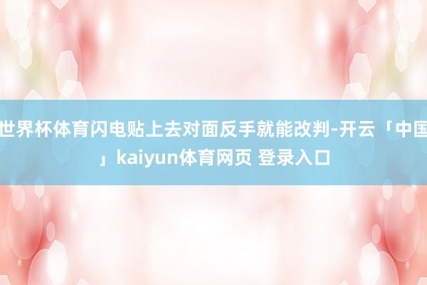 世界杯体育闪电贴上去对面反手就能改判-开云「中国」kaiyun体育网页 登录入口