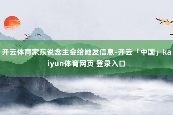 开云体育家东说念主会给她发信息-开云「中国」kaiyun体育网页 登录入口
