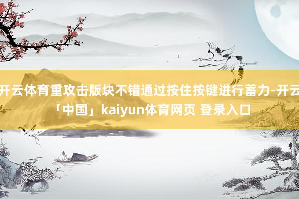 开云体育重攻击版块不错通过按住按键进行蓄力-开云「中国」kaiyun体育网页 登录入口