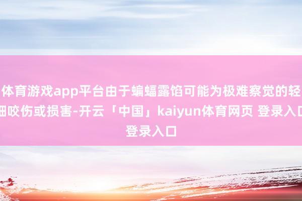 体育游戏app平台由于蝙蝠露馅可能为极难察觉的轻细咬伤或损害-开云「中国」kaiyun体育网页 登录入口