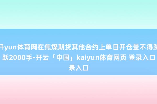 开yun体育网在焦煤期货其他合约上单日开仓量不得跳跃2000手-开云「中国」kaiyun体育网页 登录入口