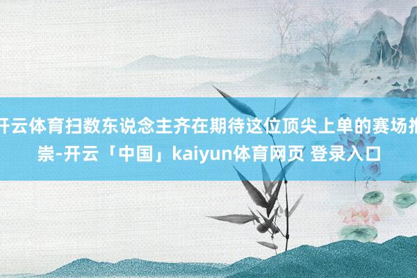 开云体育扫数东说念主齐在期待这位顶尖上单的赛场推崇-开云「中国」kaiyun体育网页 登录入口