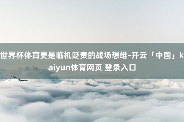 世界杯体育更是临机贬责的战场想维-开云「中国」kaiyun体育网页 登录入口