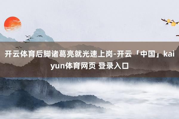 开云体育后脚诸葛亮就光速上岗-开云「中国」kaiyun体育网页 登录入口