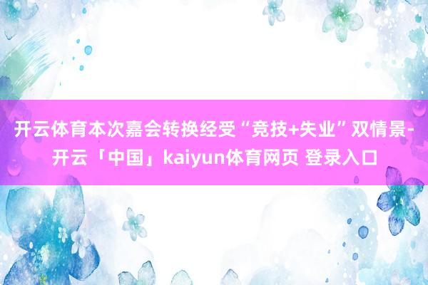 开云体育　　本次嘉会转换经受“竞技+失业”双情景-开云「中国」kaiyun体育网页 登录入口