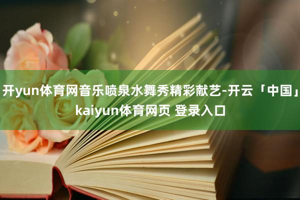 开yun体育网音乐喷泉水舞秀精彩献艺-开云「中国」kaiyun体育网页 登录入口