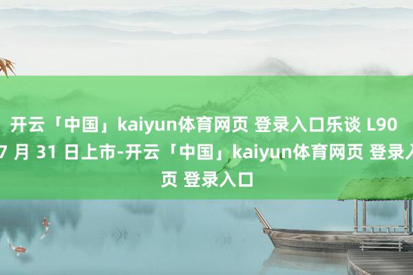 开云「中国」kaiyun体育网页 登录入口乐谈 L90 于 7 月 31 日上市-开云「中国」kaiyun体育网页 登录入口