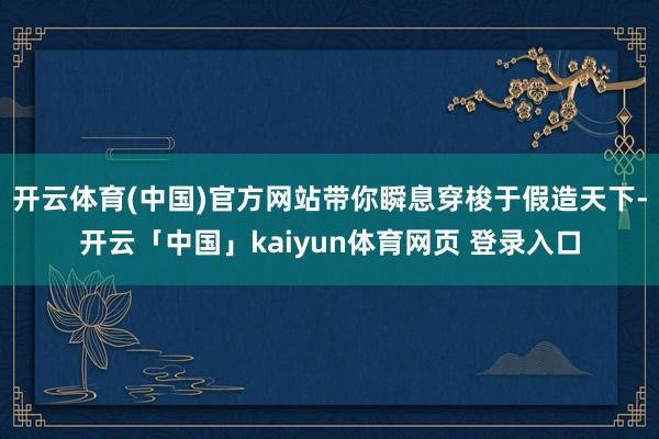 开云体育(中国)官方网站带你瞬息穿梭于假造天下-开云「中国」kaiyun体育网页 登录入口