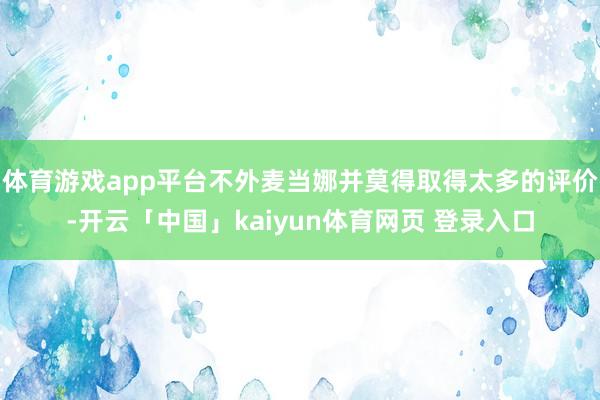 体育游戏app平台不外麦当娜并莫得取得太多的评价-开云「中国」kaiyun体育网页 登录入口