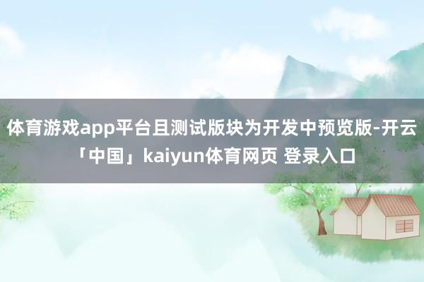 体育游戏app平台且测试版块为开发中预览版-开云「中国」kaiyun体育网页 登录入口