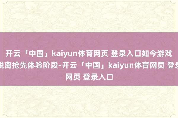 开云「中国」kaiyun体育网页 登录入口如今游戏精采脱离抢先体验阶段-开云「中国」kaiyun体育网页 登录入口