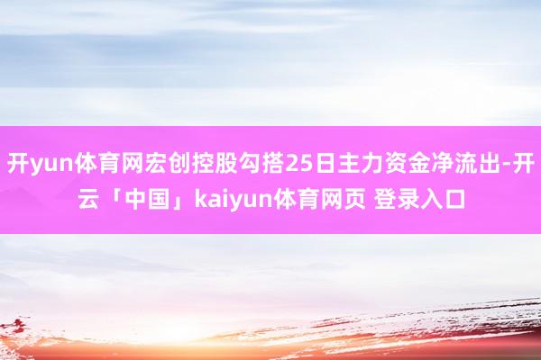 开yun体育网宏创控股勾搭25日主力资金净流出-开云「中国」kaiyun体育网页 登录入口