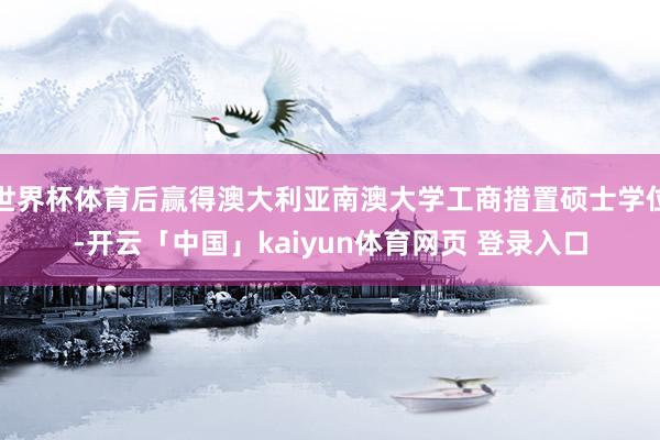 世界杯体育后赢得澳大利亚南澳大学工商措置硕士学位-开云「中国」kaiyun体育网页 登录入口