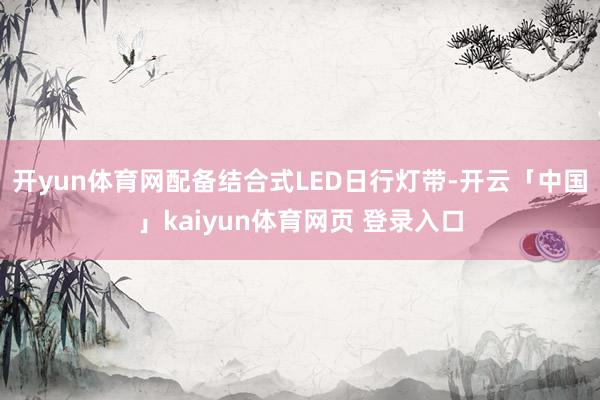 开yun体育网配备结合式LED日行灯带-开云「中国」kaiyun体育网页 登录入口