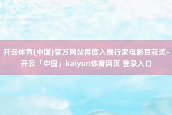 开云体育(中国)官方网站再度入围行家电影百花奖-开云「中国」kaiyun体育网页 登录入口