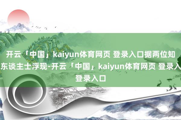 开云「中国」kaiyun体育网页 登录入口据两位知情东谈主士浮现-开云「中国」kaiyun体育网页 登录入口