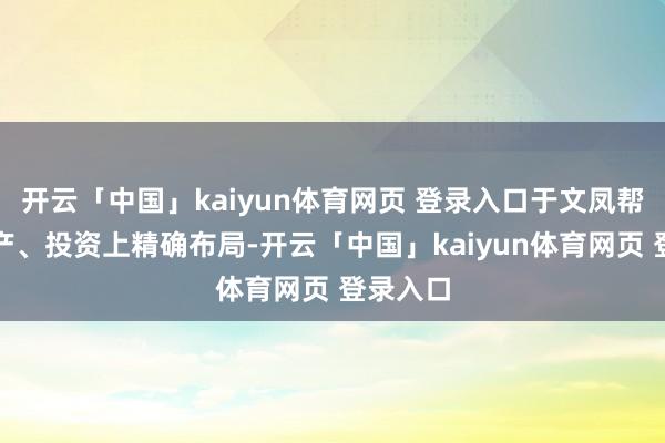 开云「中国」kaiyun体育网页 登录入口于文凤帮他在房产、投资上精确布局-开云「中国」kaiyun体育网页 登录入口