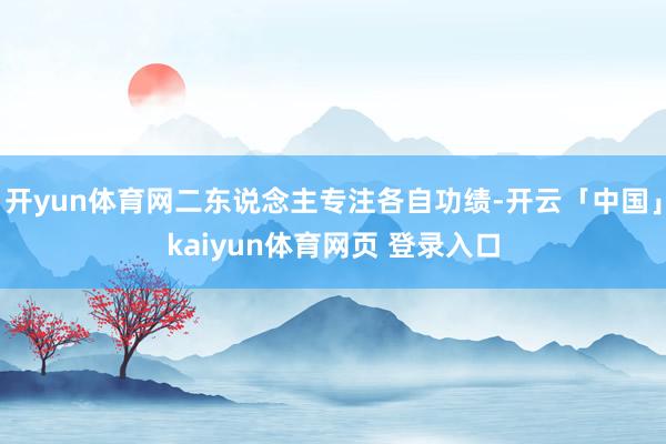开yun体育网二东说念主专注各自功绩-开云「中国」kaiyun体育网页 登录入口