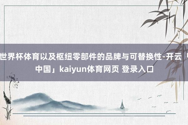 世界杯体育以及枢纽零部件的品牌与可替换性-开云「中国」kaiyun体育网页 登录入口
