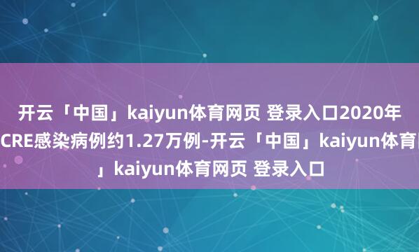 开云「中国」kaiyun体育网页 登录入口2020年好意思国阐述CRE感染病例约1.27万例-开云「中国」kaiyun体育网页 登录入口