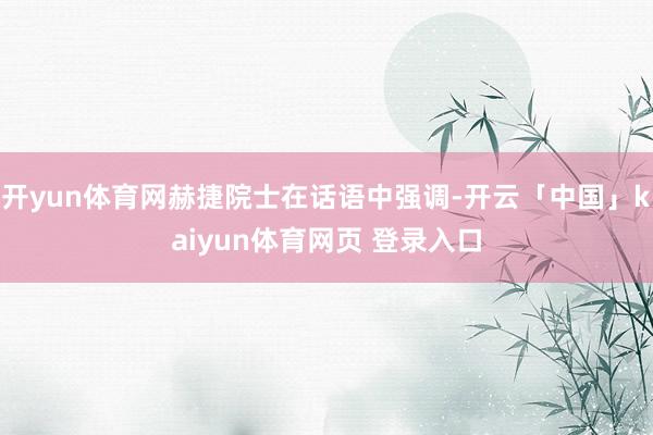 开yun体育网赫捷院士在话语中强调-开云「中国」kaiyun体育网页 登录入口