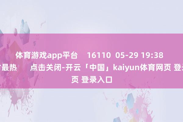 体育游戏app平台    16110  05-29 19:38     一财最热      点击关闭-开云「中国」kaiyun体育网页 登录入口