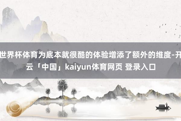 世界杯体育为底本就很酷的体验增添了额外的维度-开云「中国」kaiyun体育网页 登录入口