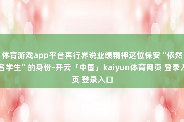 体育游戏app平台再行界说业绩精神这位保安“依然又名学生”的身份-开云「中国」kaiyun体育网页 登录入口