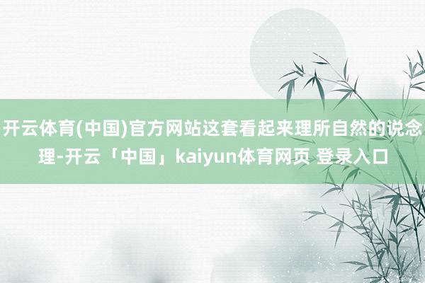 开云体育(中国)官方网站这套看起来理所自然的说念理-开云「中国」kaiyun体育网页 登录入口