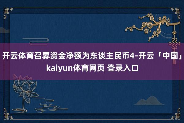 开云体育召募资金净额为东谈主民币4-开云「中国」kaiyun体育网页 登录入口
