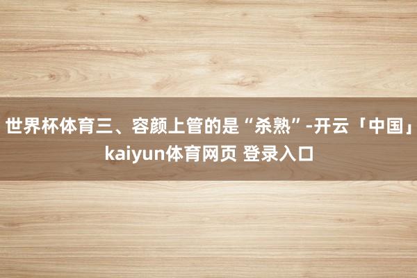 世界杯体育三、容颜上管的是“杀熟”-开云「中国」kaiyun体育网页 登录入口