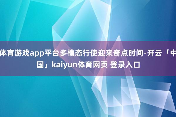 体育游戏app平台多模态行使迎来奇点时间-开云「中国」kaiyun体育网页 登录入口