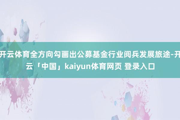开云体育全方向勾画出公募基金行业阅兵发展旅途-开云「中国」kaiyun体育网页 登录入口