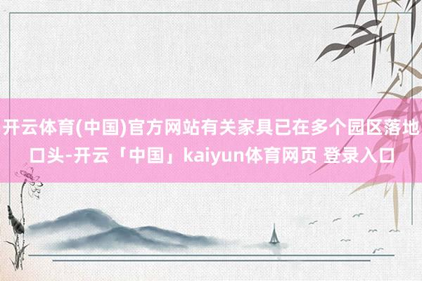 开云体育(中国)官方网站有关家具已在多个园区落地口头-开云「中国」kaiyun体育网页 登录入口