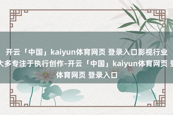 开云「中国」kaiyun体育网页 登录入口影视行业的编剧大多专注于执行创作-开云「中国」kaiyun体育网页 登录入口