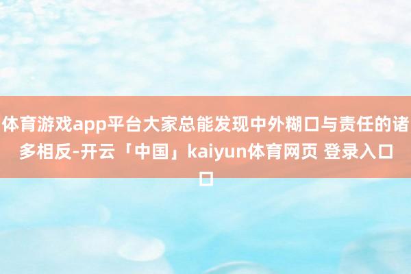 体育游戏app平台大家总能发现中外糊口与责任的诸多相反-开云「中国」kaiyun体育网页 登录入口
