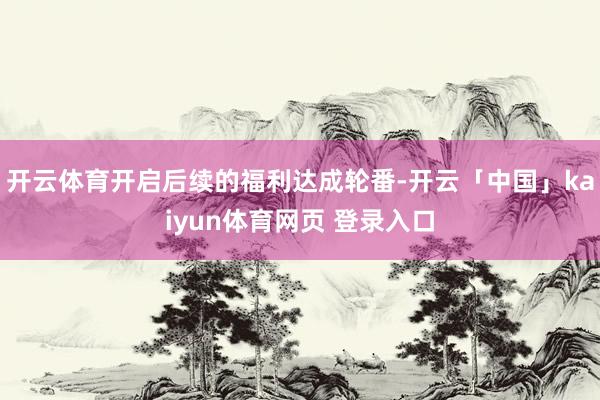开云体育开启后续的福利达成轮番-开云「中国」kaiyun体育网页 登录入口