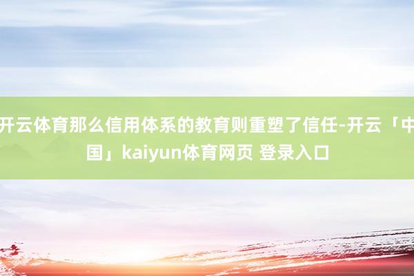 开云体育那么信用体系的教育则重塑了信任-开云「中国」kaiyun体育网页 登录入口