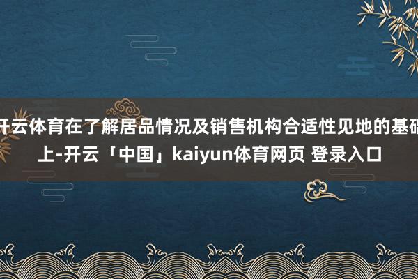 开云体育在了解居品情况及销售机构合适性见地的基础上-开云「中国」kaiyun体育网页 登录入口