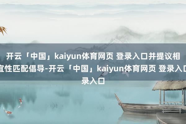 开云「中国」kaiyun体育网页 登录入口并提议相宜性匹配倡导-开云「中国」kaiyun体育网页 登录入口