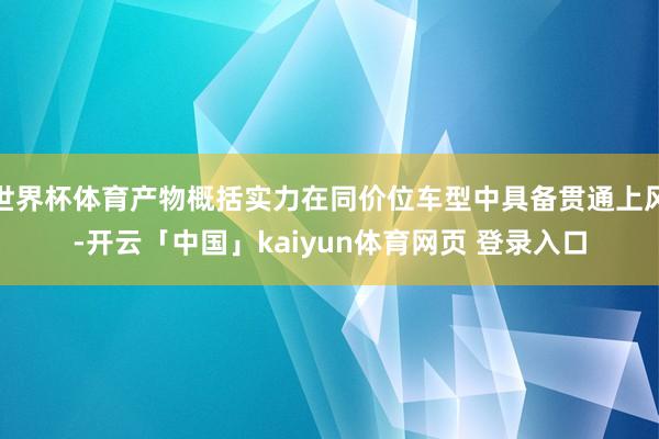 世界杯体育产物概括实力在同价位车型中具备贯通上风-开云「中国」kaiyun体育网页 登录入口